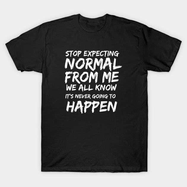 Stop expecting normal from me we all know it's never going to happen T-Shirt by twitaadesign